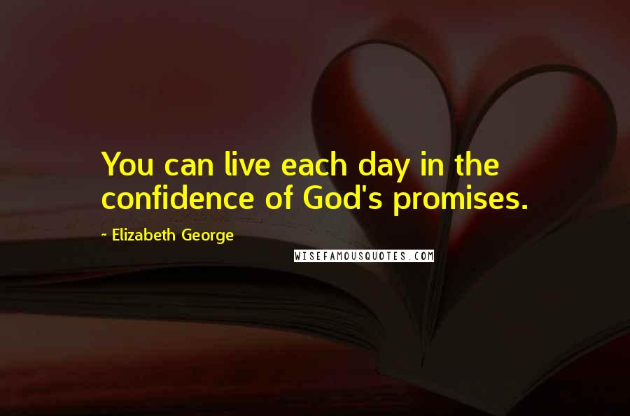 Elizabeth George Quotes: You can live each day in the confidence of God's promises.
