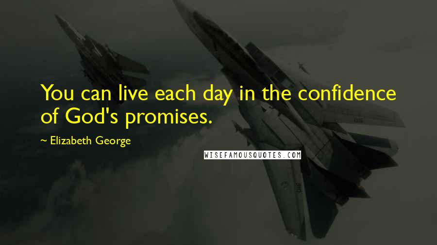 Elizabeth George Quotes: You can live each day in the confidence of God's promises.