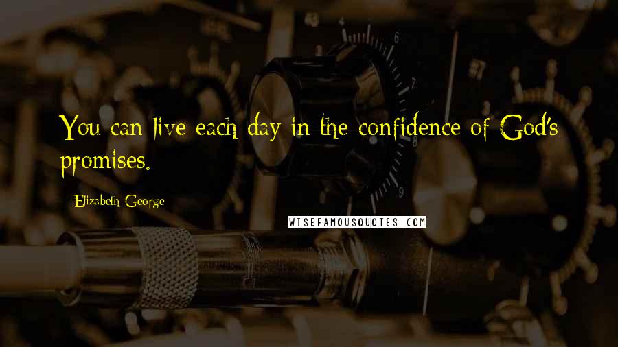 Elizabeth George Quotes: You can live each day in the confidence of God's promises.
