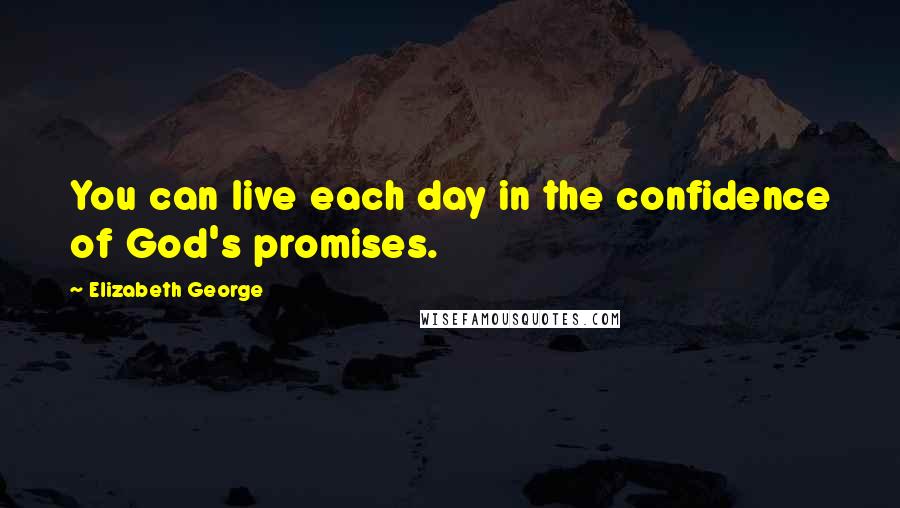 Elizabeth George Quotes: You can live each day in the confidence of God's promises.