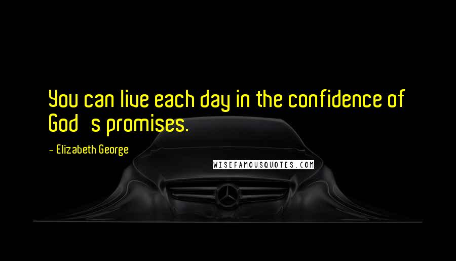 Elizabeth George Quotes: You can live each day in the confidence of God's promises.