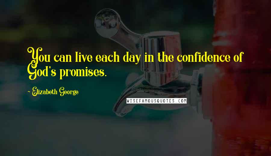 Elizabeth George Quotes: You can live each day in the confidence of God's promises.