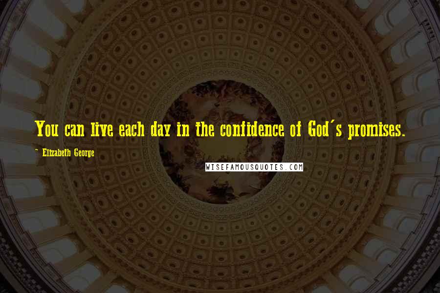 Elizabeth George Quotes: You can live each day in the confidence of God's promises.