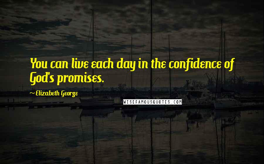 Elizabeth George Quotes: You can live each day in the confidence of God's promises.