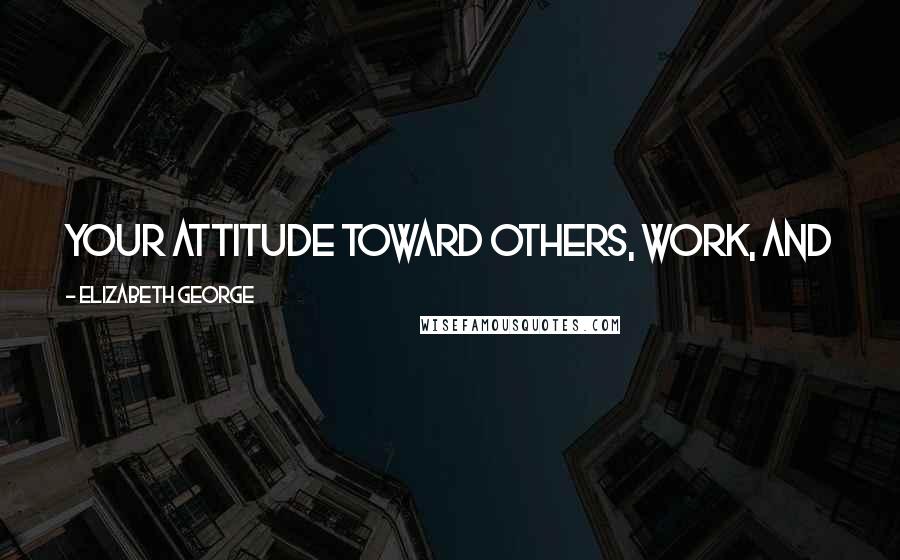 Elizabeth George Quotes: Your attitude toward others, work, and your daily life is a reflection of your attitude toward God.