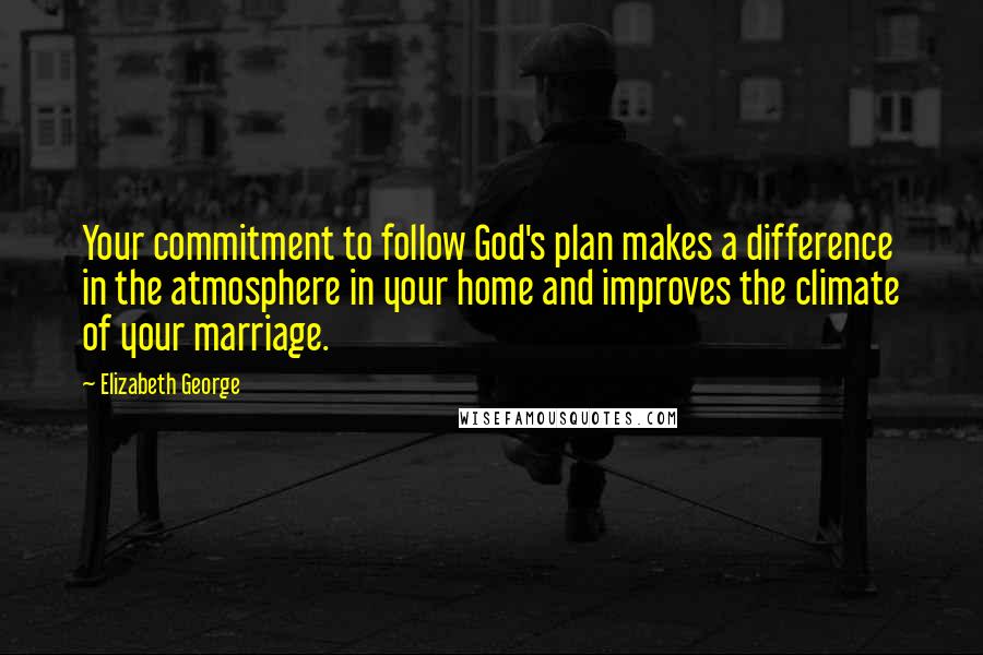 Elizabeth George Quotes: Your commitment to follow God's plan makes a difference in the atmosphere in your home and improves the climate of your marriage.