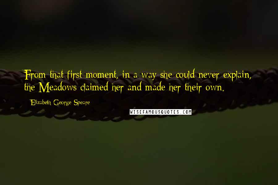 Elizabeth George Speare Quotes: From that first moment, in a way she could never explain, the Meadows claimed her and made her their own.