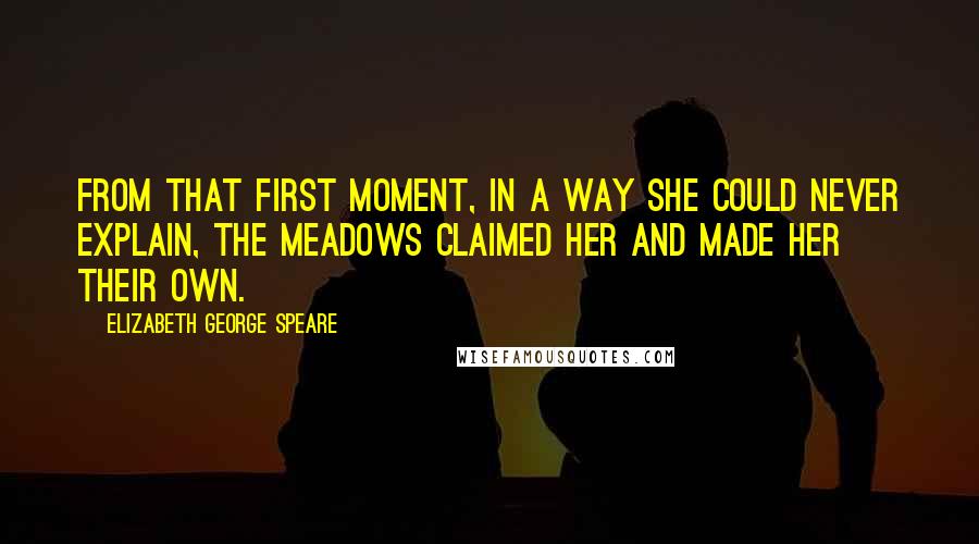 Elizabeth George Speare Quotes: From that first moment, in a way she could never explain, the Meadows claimed her and made her their own.