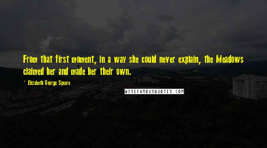 Elizabeth George Speare Quotes: From that first moment, in a way she could never explain, the Meadows claimed her and made her their own.