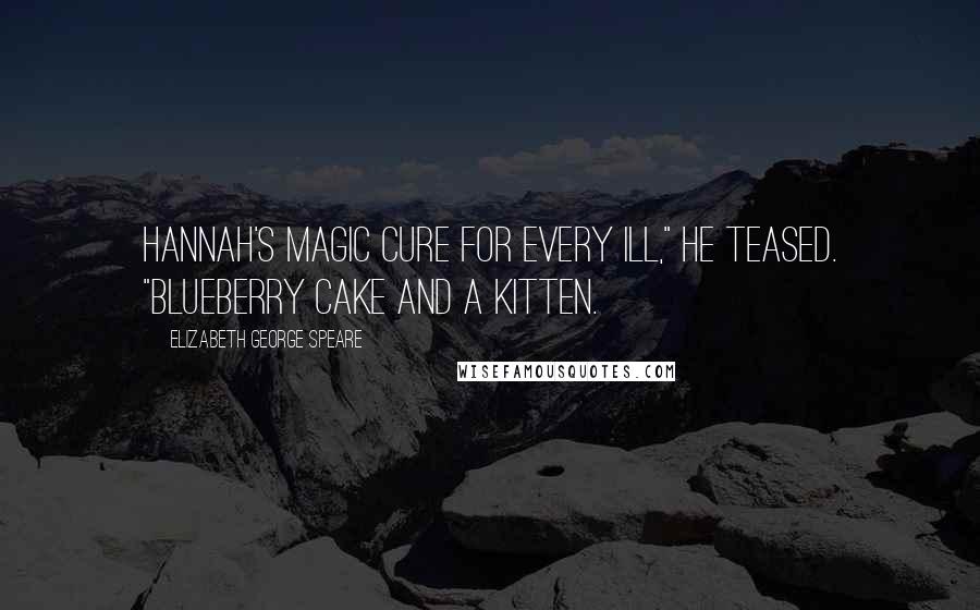 Elizabeth George Speare Quotes: Hannah's magic cure for every ill," he teased. "Blueberry cake and a kitten.