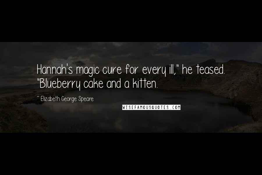 Elizabeth George Speare Quotes: Hannah's magic cure for every ill," he teased. "Blueberry cake and a kitten.