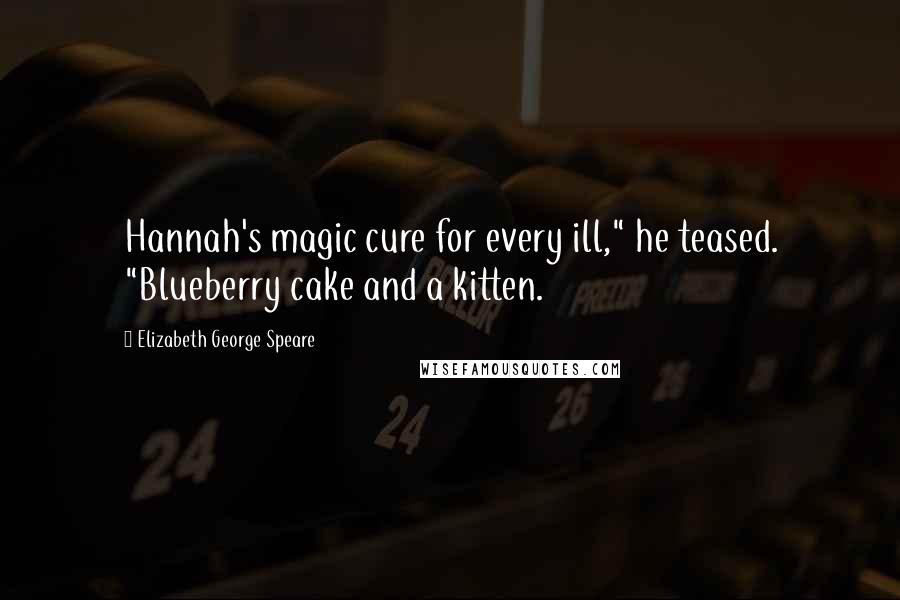 Elizabeth George Speare Quotes: Hannah's magic cure for every ill," he teased. "Blueberry cake and a kitten.