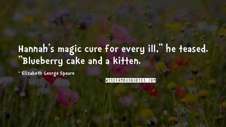 Elizabeth George Speare Quotes: Hannah's magic cure for every ill," he teased. "Blueberry cake and a kitten.