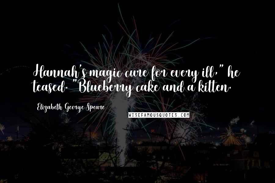 Elizabeth George Speare Quotes: Hannah's magic cure for every ill," he teased. "Blueberry cake and a kitten.