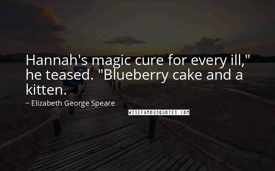 Elizabeth George Speare Quotes: Hannah's magic cure for every ill," he teased. "Blueberry cake and a kitten.