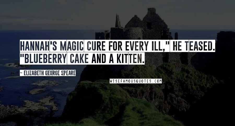 Elizabeth George Speare Quotes: Hannah's magic cure for every ill," he teased. "Blueberry cake and a kitten.