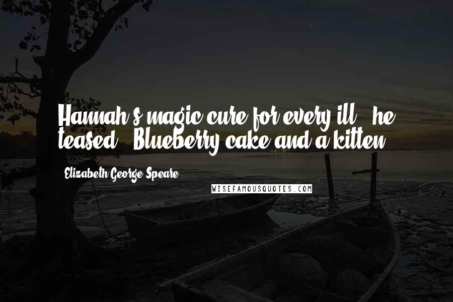 Elizabeth George Speare Quotes: Hannah's magic cure for every ill," he teased. "Blueberry cake and a kitten.