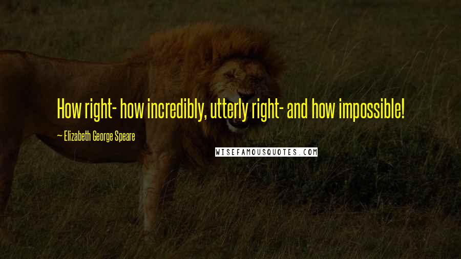 Elizabeth George Speare Quotes: How right- how incredibly, utterly right- and how impossible!