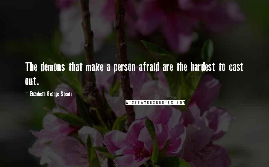 Elizabeth George Speare Quotes: The demons that make a person afraid are the hardest to cast out.