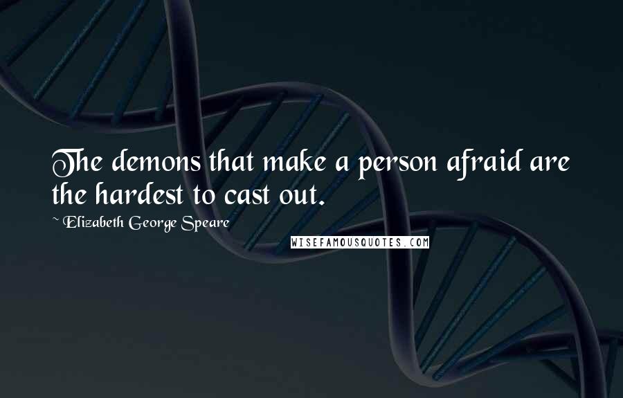 Elizabeth George Speare Quotes: The demons that make a person afraid are the hardest to cast out.