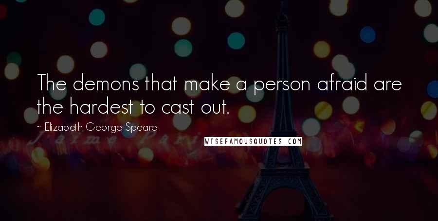 Elizabeth George Speare Quotes: The demons that make a person afraid are the hardest to cast out.