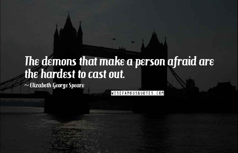 Elizabeth George Speare Quotes: The demons that make a person afraid are the hardest to cast out.