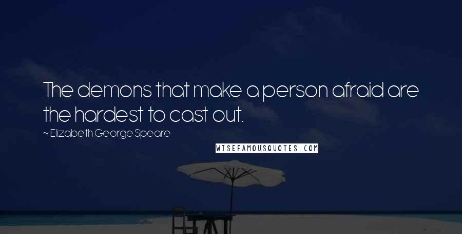 Elizabeth George Speare Quotes: The demons that make a person afraid are the hardest to cast out.