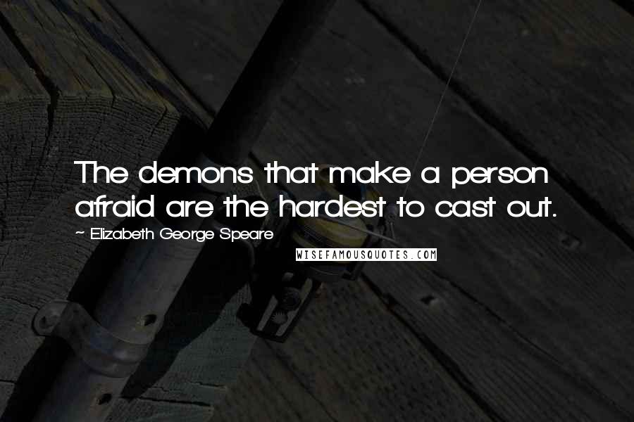 Elizabeth George Speare Quotes: The demons that make a person afraid are the hardest to cast out.