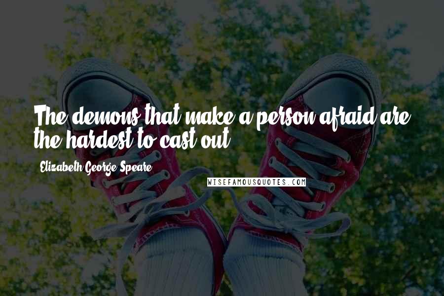 Elizabeth George Speare Quotes: The demons that make a person afraid are the hardest to cast out.