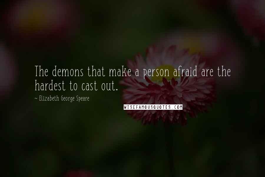 Elizabeth George Speare Quotes: The demons that make a person afraid are the hardest to cast out.