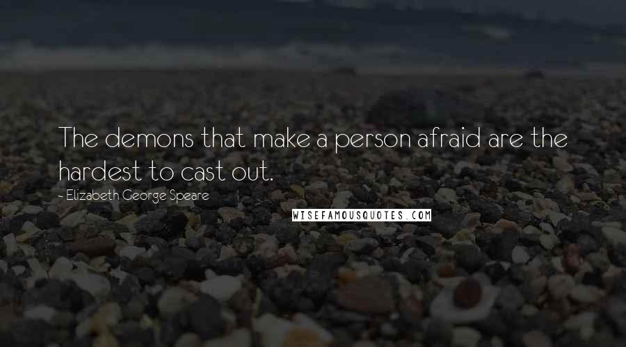 Elizabeth George Speare Quotes: The demons that make a person afraid are the hardest to cast out.