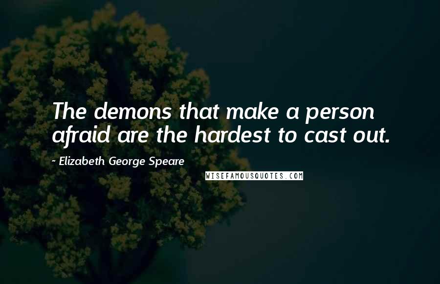 Elizabeth George Speare Quotes: The demons that make a person afraid are the hardest to cast out.