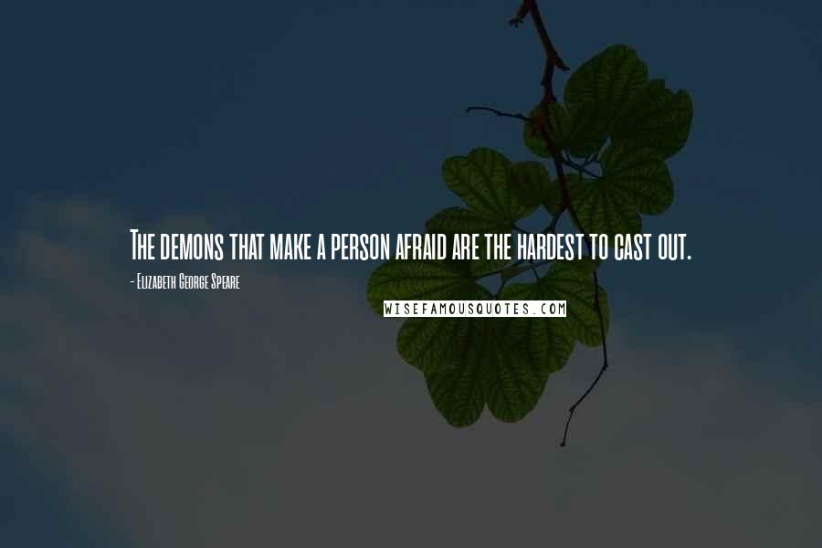 Elizabeth George Speare Quotes: The demons that make a person afraid are the hardest to cast out.