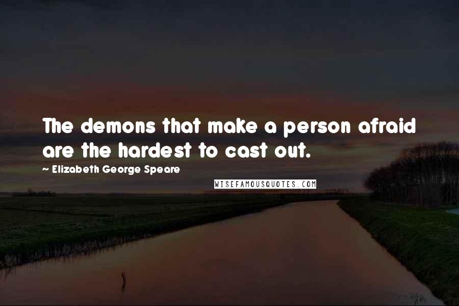 Elizabeth George Speare Quotes: The demons that make a person afraid are the hardest to cast out.