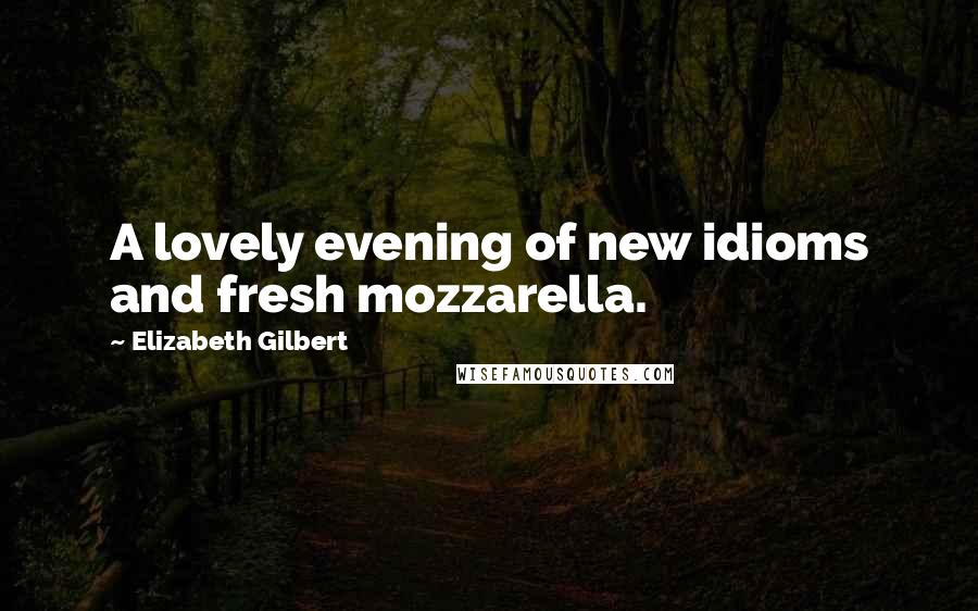 Elizabeth Gilbert Quotes: A lovely evening of new idioms and fresh mozzarella.