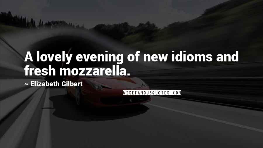 Elizabeth Gilbert Quotes: A lovely evening of new idioms and fresh mozzarella.