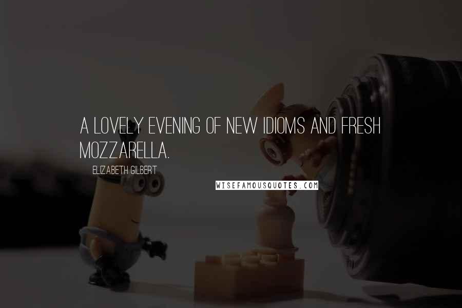 Elizabeth Gilbert Quotes: A lovely evening of new idioms and fresh mozzarella.
