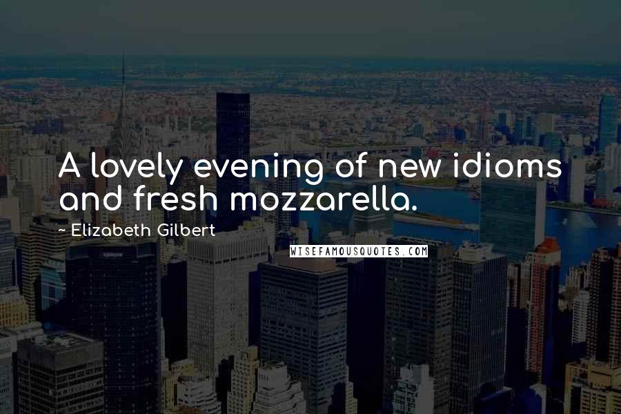 Elizabeth Gilbert Quotes: A lovely evening of new idioms and fresh mozzarella.