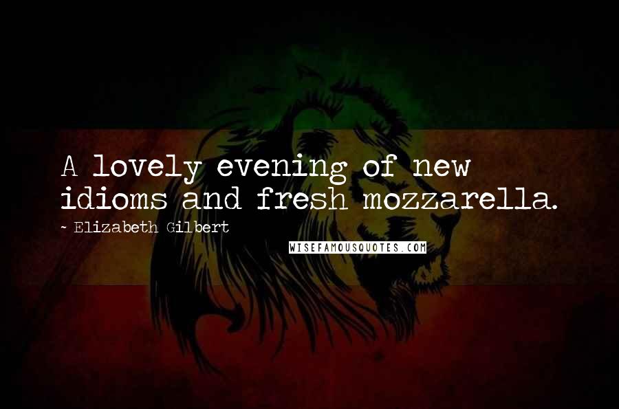 Elizabeth Gilbert Quotes: A lovely evening of new idioms and fresh mozzarella.