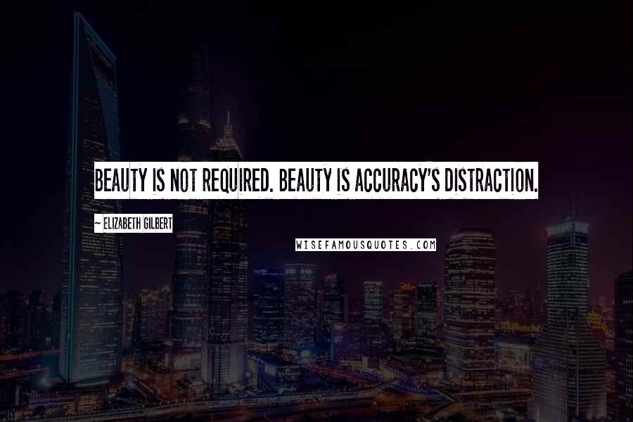 Elizabeth Gilbert Quotes: Beauty is not required. Beauty is accuracy's distraction.