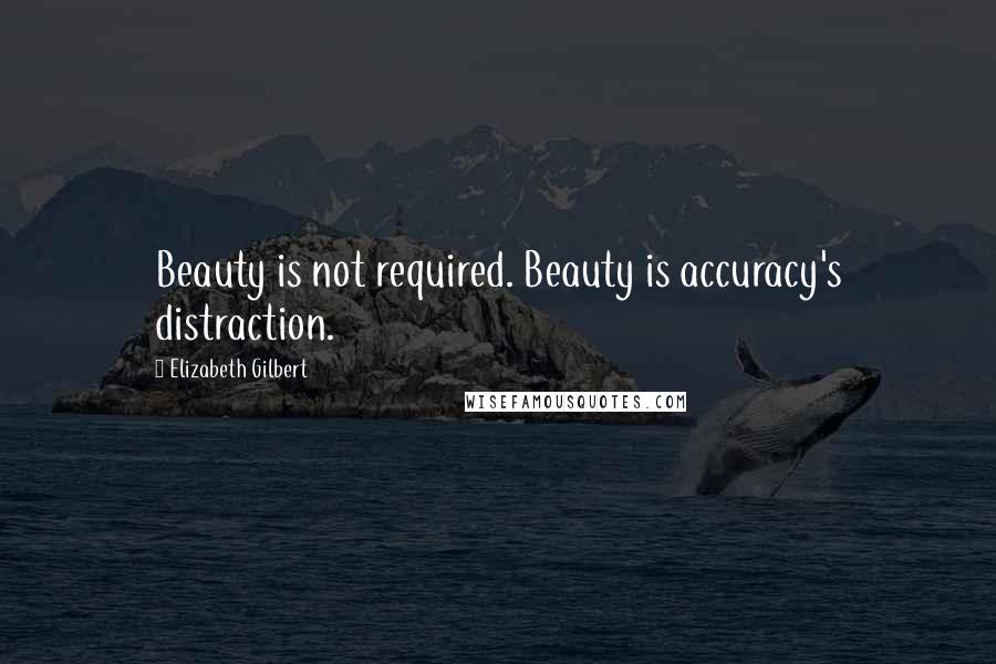 Elizabeth Gilbert Quotes: Beauty is not required. Beauty is accuracy's distraction.