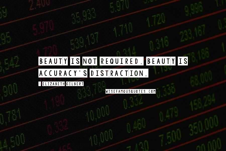 Elizabeth Gilbert Quotes: Beauty is not required. Beauty is accuracy's distraction.