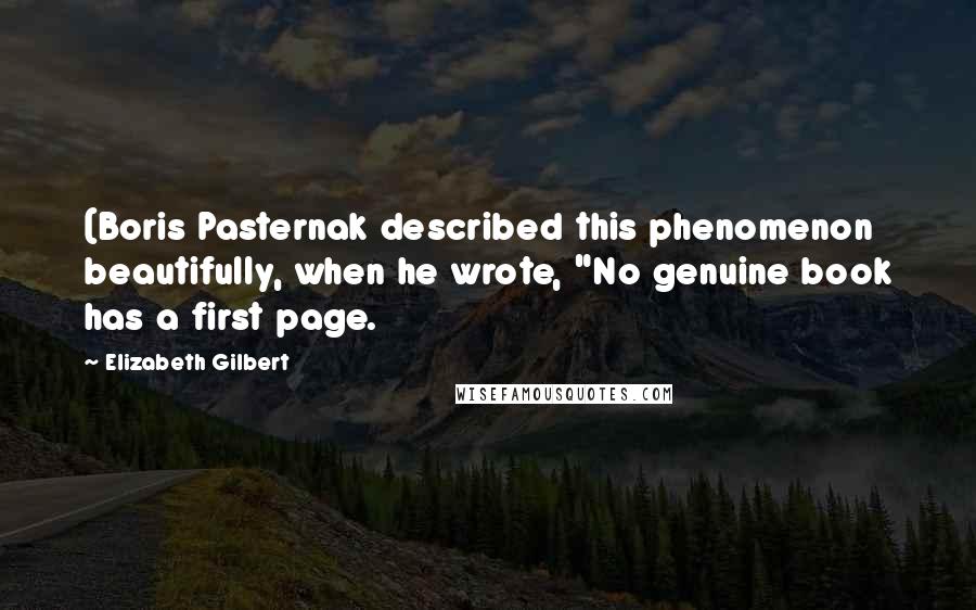 Elizabeth Gilbert Quotes: (Boris Pasternak described this phenomenon beautifully, when he wrote, "No genuine book has a first page.