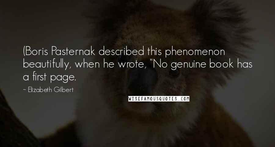 Elizabeth Gilbert Quotes: (Boris Pasternak described this phenomenon beautifully, when he wrote, "No genuine book has a first page.