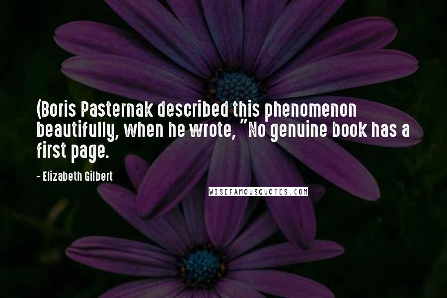 Elizabeth Gilbert Quotes: (Boris Pasternak described this phenomenon beautifully, when he wrote, "No genuine book has a first page.