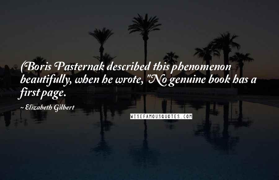 Elizabeth Gilbert Quotes: (Boris Pasternak described this phenomenon beautifully, when he wrote, "No genuine book has a first page.