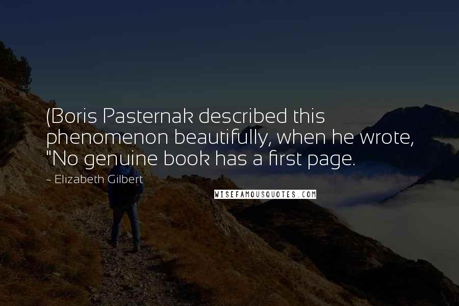 Elizabeth Gilbert Quotes: (Boris Pasternak described this phenomenon beautifully, when he wrote, "No genuine book has a first page.