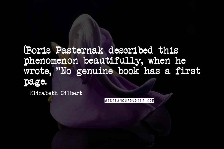 Elizabeth Gilbert Quotes: (Boris Pasternak described this phenomenon beautifully, when he wrote, "No genuine book has a first page.