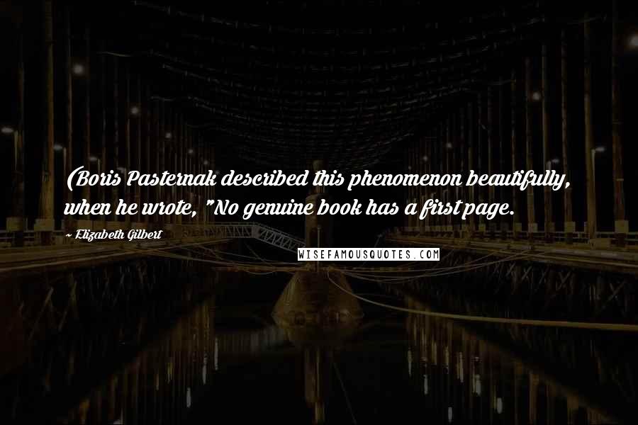 Elizabeth Gilbert Quotes: (Boris Pasternak described this phenomenon beautifully, when he wrote, "No genuine book has a first page.