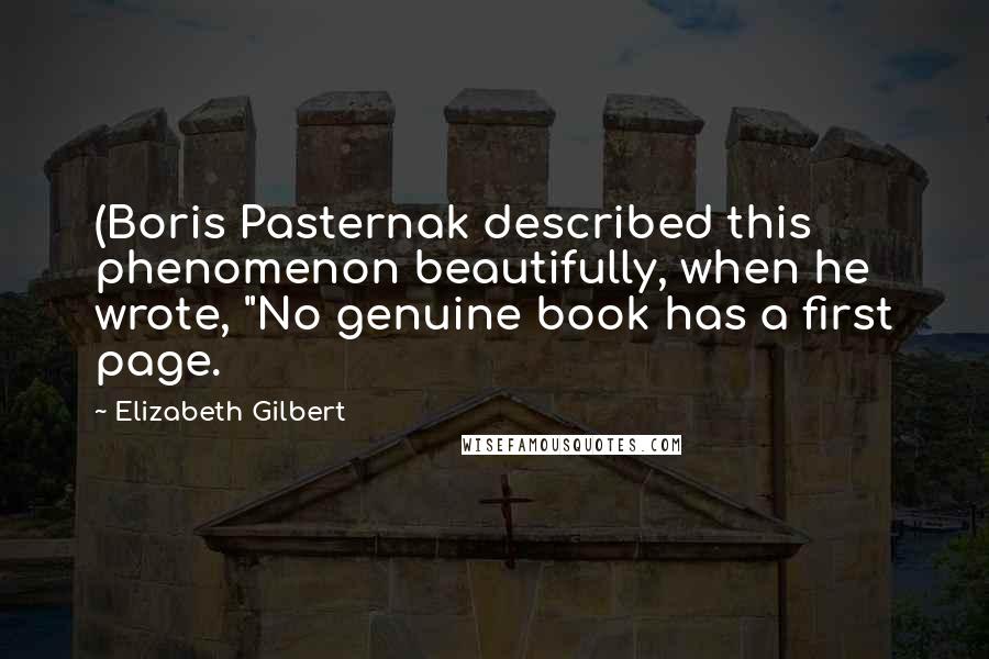 Elizabeth Gilbert Quotes: (Boris Pasternak described this phenomenon beautifully, when he wrote, "No genuine book has a first page.